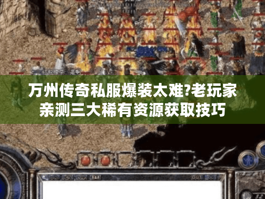 万州传奇私服爆装太难?老玩家亲测三大稀有资源获取技巧 万州传奇私服爆装太难?老玩家亲测三大稀有资源获取技巧