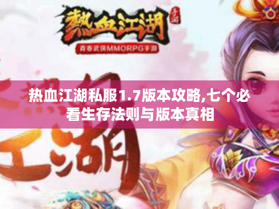 热血江湖私服1.7版本攻略,七个必看生存法则与版本真相