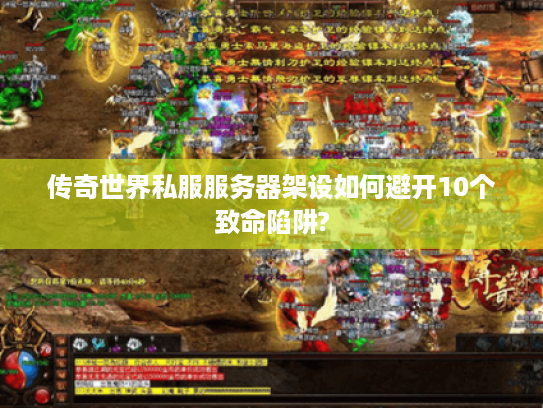 传奇世界私服服务器架设如何避开10个致命陷阱?