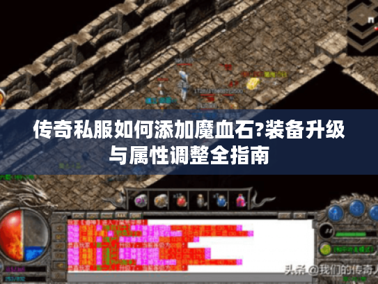 传奇私服如何添加魔血石?装备升级与属性调整全指南 传奇私服如何添加魔血石?装备升级与属性调整全指南