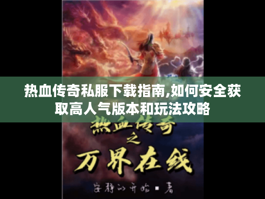 热血传奇私服下载指南,如何安全获取高人气版本和玩法攻略 热血传奇私服下载指南,如何安全获取高人气版本和玩法攻略