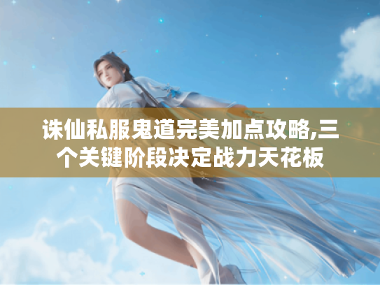 诛仙私服鬼道完美加点攻略,三个关键阶段决定战力天花板