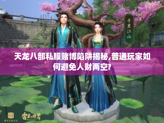 天龙八部私服赌博陷阱揭秘,普通玩家如何避免人财两空?