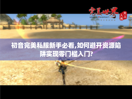 初音完美私服新手必看,如何避开资源陷阱实现零门槛入门?