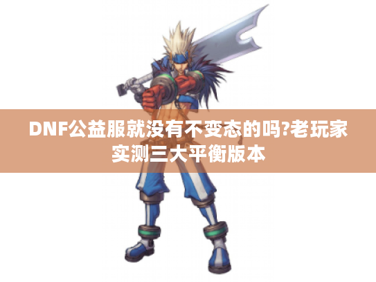 DNF公益服就没有不变态的吗?老玩家实测三大平衡版本