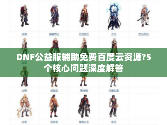 DNF公益服辅助免费百度云资源?5个核心问题深度解答