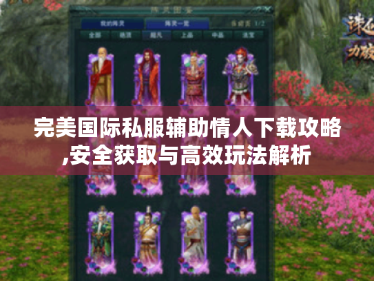 完美国际私服辅助情人下载攻略,安全获取与高效玩法解析