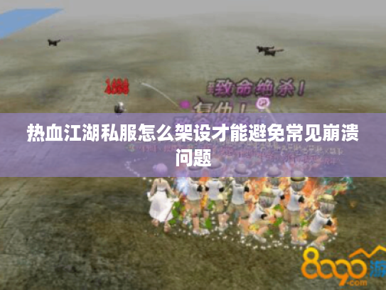 热血江湖私服怎么架设才能避免常见崩溃问题