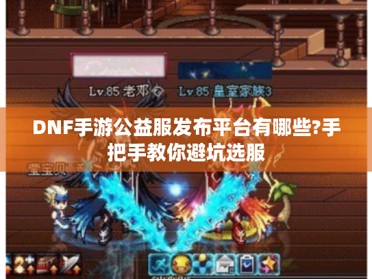 DNF手游公益服发布平台有哪些?手把手教你避坑选服