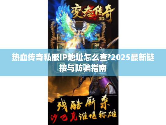 热血传奇私服IP地址怎么查?2025最新链接与防骗指南