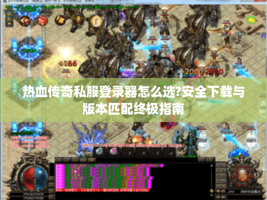 热血传奇私服登录器怎么选?安全下载与版本匹配终极指南