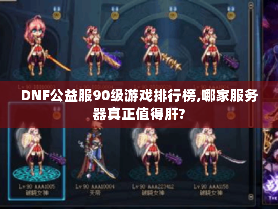 DNF公益服90级游戏排行榜,哪家服务器真正值得肝?