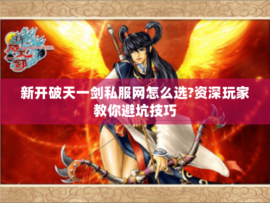 新开破天一剑私服网怎么选?资深玩家教你避坑技巧