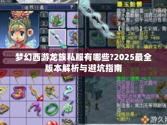 梦幻西游龙族私服有哪些?2025最全版本解析与避坑指南 梦幻西游龙族私服有哪些?2025最全版本解析与避坑指南