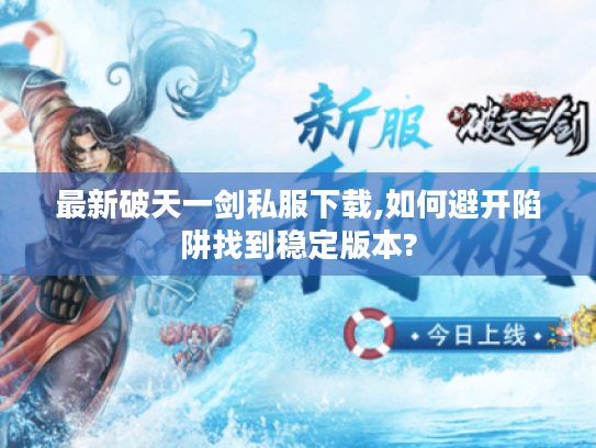 最新破天一剑私服下载,如何避开陷阱找到稳定版本? 最新破天一剑私服下载,如何避开陷阱找到稳定版本?