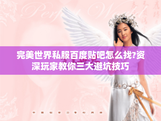 完美世界私服百度贴吧怎么找?资深玩家教你三大避坑技巧