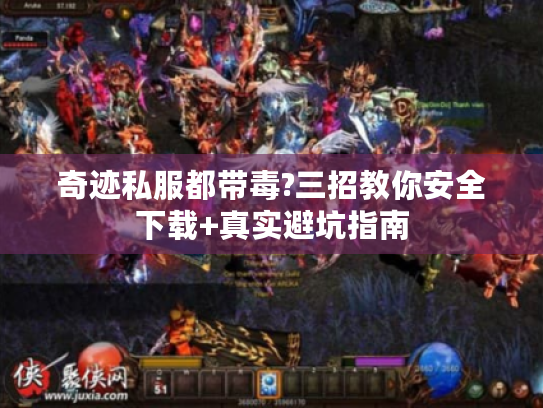 奇迹私服都带毒?三招教你安全下载+真实避坑指南