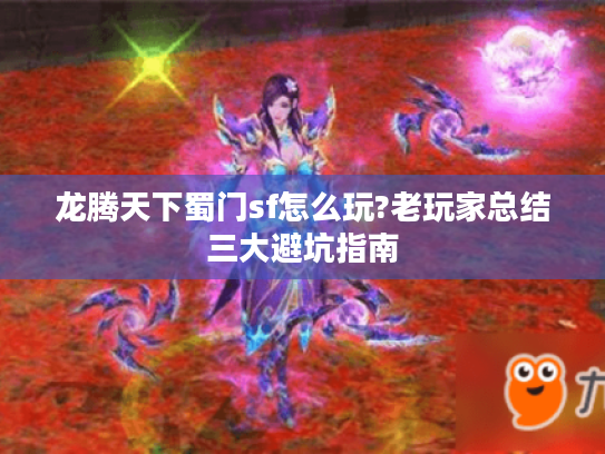 龙腾天下蜀门sf怎么玩?老玩家总结三大避坑指南