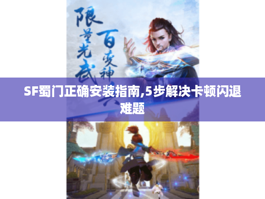 SF蜀门正确安装指南,5步解决卡顿闪退难题