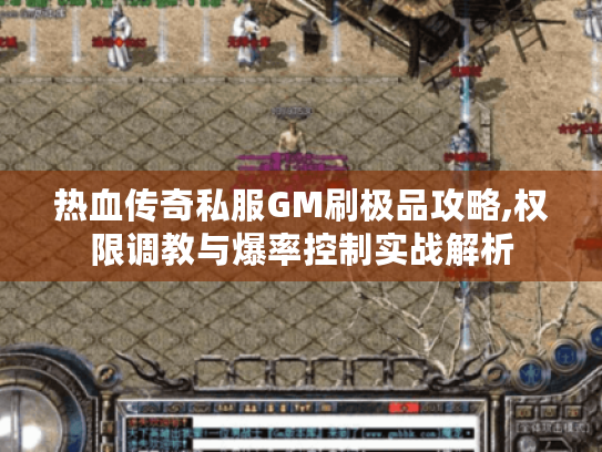 热血传奇私服GM刷极品攻略,权限调教与爆率控制实战解析