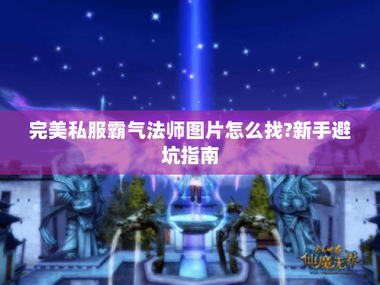 完美私服霸气法师图片怎么找?新手避坑指南