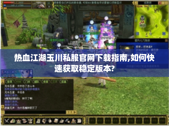 热血江湖玉川私服官网下载指南,如何快速获取稳定版本?