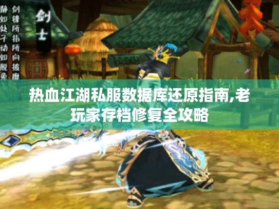 热血江湖私服数据库还原指南,老玩家存档修复全攻略