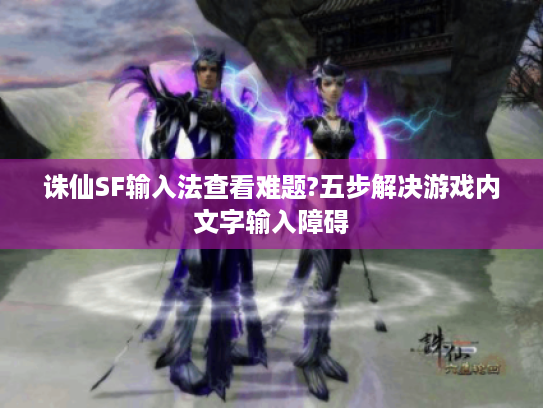 诛仙SF输入法查看难题?五步解决游戏内文字输入障碍
