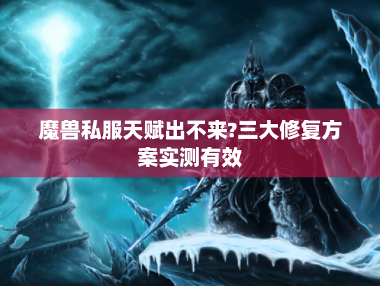 魔兽私服天赋出不来?三大修复方案实测有效