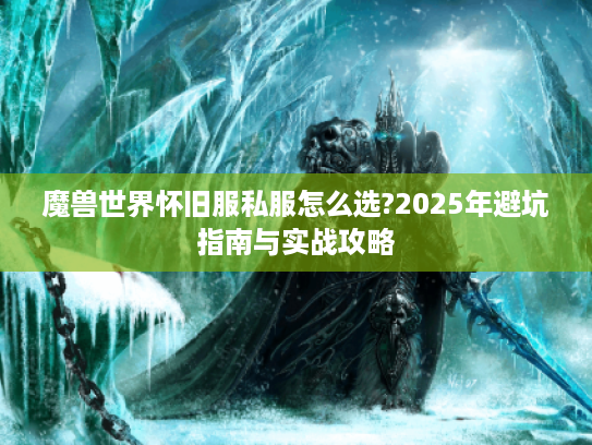 魔兽世界怀旧服私服怎么选?2025年避坑指南与实战攻略