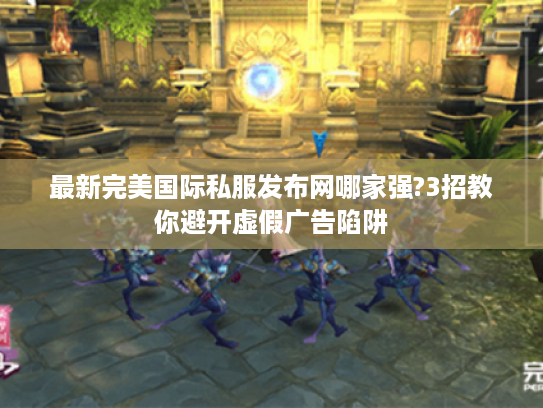 最新完美国际私服发布网哪家强?3招教你避开虚假广告陷阱