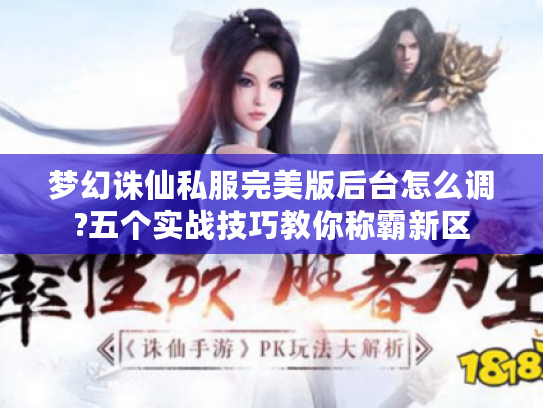 梦幻诛仙私服完美版后台怎么调?五个实战技巧教你称霸新区