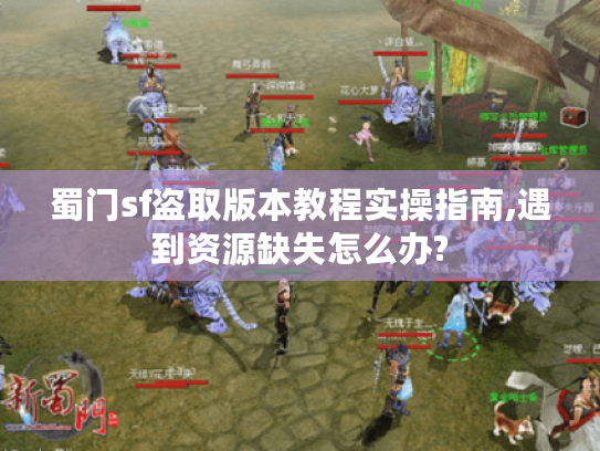 蜀门sf盗取版本教程实操指南,遇到资源缺失怎么办?