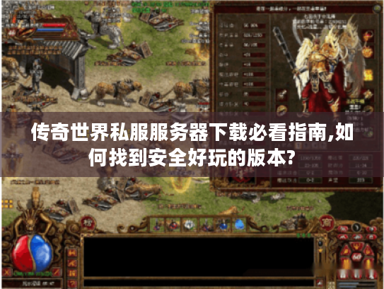 传奇世界私服服务器下载必看指南,如何找到安全好玩的版本?
