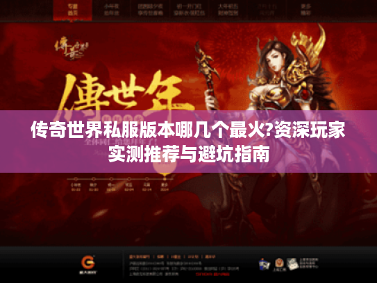 传奇世界私服版本哪几个最火?资深玩家实测推荐与避坑指南