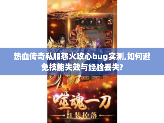 热血传奇私服怒火攻心bug实测,如何避免技能失效与经验丢失? 热血传奇私服怒火攻心bug实测,如何避免技能失效与经验丢失?