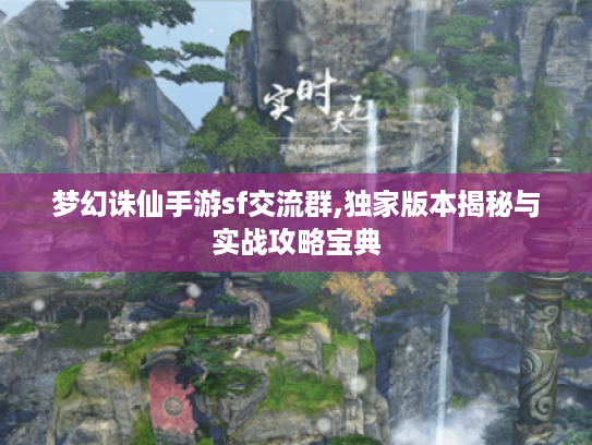 梦幻诛仙手游sf交流群,独家版本揭秘与实战攻略宝典 梦幻诛仙手游sf交流群,独家版本揭秘与实战攻略宝典