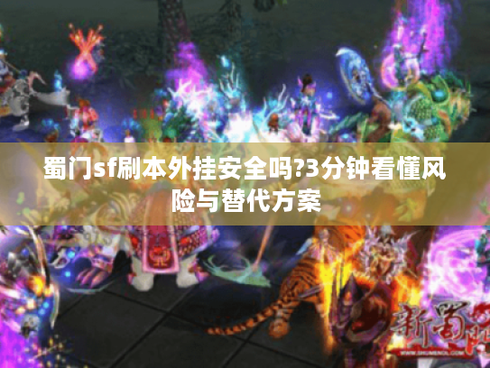 蜀门sf刷本外挂安全吗?3分钟看懂风险与替代方案 蜀门sf刷本外挂安全吗?3分钟看懂风险与替代方案