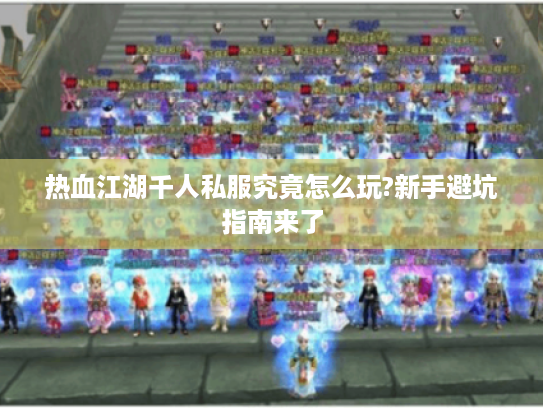 热血江湖千人私服究竟怎么玩?新手避坑指南来了