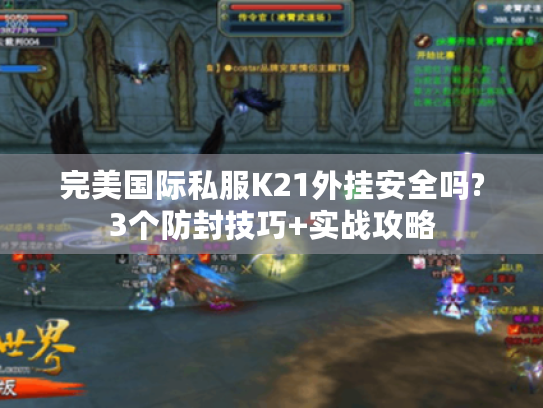 完美国际私服K21外挂安全吗?3个防封技巧+实战攻略