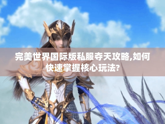 完美世界国际版私服夺天攻略,如何快速掌握核心玩法?