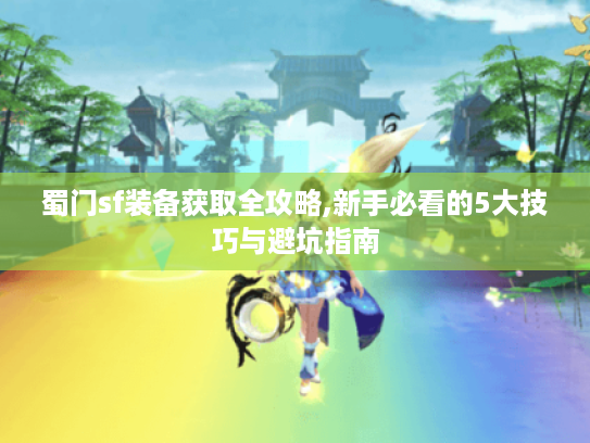 蜀门sf装备获取全攻略,新手必看的5大技巧与避坑指南
