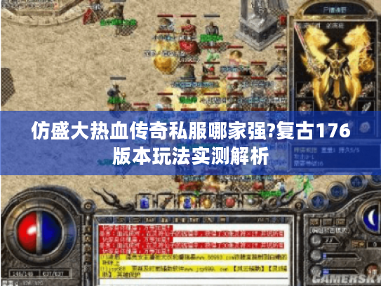 仿盛大热血传奇私服哪家强?复古176版本玩法实测解析