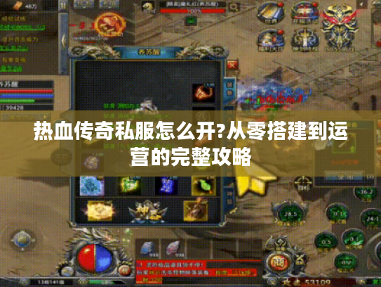 热血传奇私服怎么开?从零搭建到运营的完整攻略