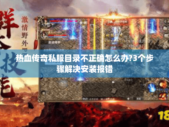热血传奇私服目录不正确怎么办?3个步骤解决安装报错