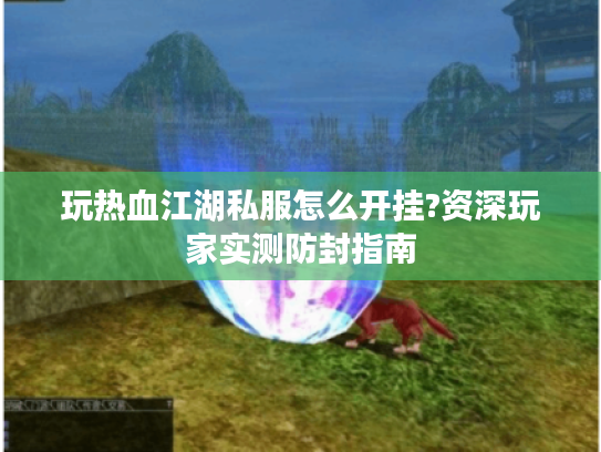 玩热血江湖私服怎么开挂?资深玩家实测防封指南