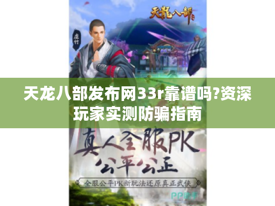 天龙八部发布网33r靠谱吗?资深玩家实测防骗指南