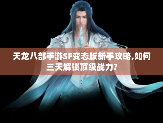 天龙八部手游SF变态版新手攻略,如何三天解锁顶级战力?