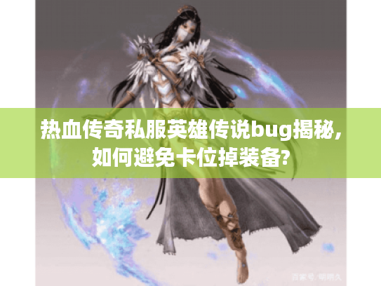 热血传奇私服英雄传说bug揭秘,如何避免卡位掉装备?