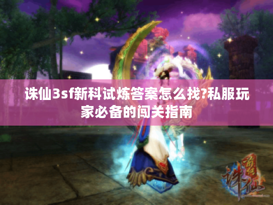 诛仙3sf新科试炼答案怎么找?私服玩家必备的闯关指南
